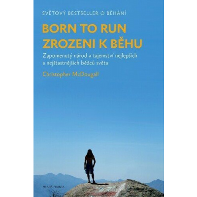 Born to Run Zrozeni k běhu - Zapomenutý národ a tajemství nejlepších a nejšťastnějších běžců světa - Christopher McDougall