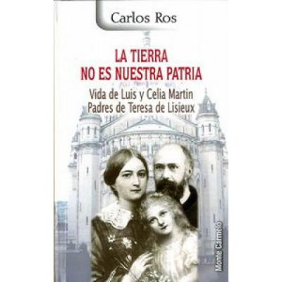 La tierra no es nuestra patria: vida de Luis y Celia Martin, Padres de Teresa de Lisieux