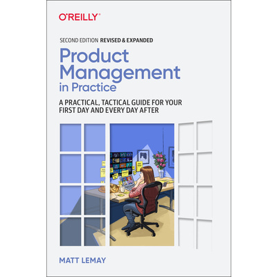 Product Management in Practice: A Practical, Tactical Guide for Your First Day and Every Day After (Lemay Matt)(Paperback)