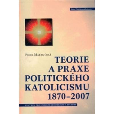 TEORIE A PRAXE POLITICKÉHO KATOLICISMU 1870-2007