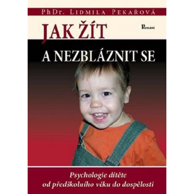 Jak žít a nezbláznit se - Psychologie dítěte od předškolního věku do dospělosti - Lidmila Pekařová
