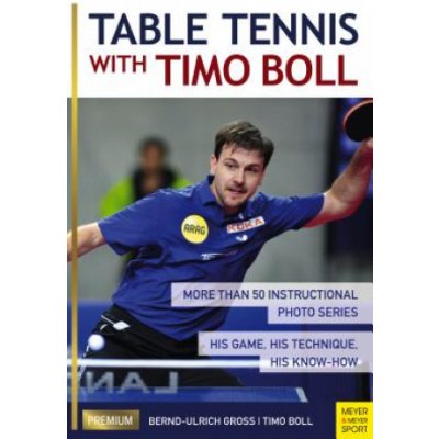 Table Tennis with Timo Boll: More Than 50 Instructional Photo Series. His Game, His Technique, His Know-How Boll Timo