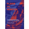 Player vs. Monster: The Making and Breaking of Video Game Monstrosity (Svelch Jaroslav)