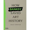 How Banksy Saved Art History (Kelly Grovier)(Pevná)
