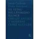 Ve stínu hellénského slunce. Obrazy antiky v moderní české kultuře - Jakub Čechvala; Eliška Poláčková