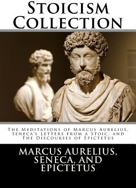 Stoicism Collection: The Meditations of Marcus Aurelius, Senecas Letters from a Stoic, and the Discourses of Epictetus Aurelius Marcus Paperback