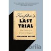Kafka´s Last Trial: The Case of a Literary Legacy - Benjamin Balint