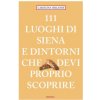 111 luoghi di Siena e dintorni che devi proprio scoprire