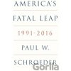 Americas Fatal Leap 1991-2016 - Paul W. Schroeder