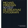 50 CEST KE KREATÍVNY FOTOGRAFII - Michael Freeman