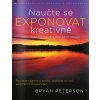 Naučte se exponovat kreativně – nové, přepracované | Bryan Peterson