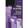 Péče na prodej Jak se práce z lásky stává placenou službou - Souralová Adéla a kolektiv