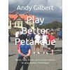 Play Better Petanque (Andy Gilbert)(Brožovaná)