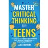 Master Critical Thinking for Teens