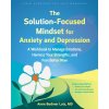 The Solution-Focused Mindset for Anxiety and Depression ()