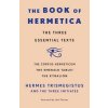 The Book of Hermetica: The Three Essential Texts: The Corpus Hermeticum, the Emerald Tablet, the Kybalion (Initiates Three)