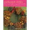 Enchanted Circles: Flower Garlands, Swags and Wreaths: Over 200 Projects for Beautiful Fresh and Dried Arrangements (Barnett Fiona)