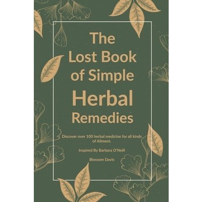 The Lost Book of Simple Herbal Remedies: Discover over 100 herbal Medicine for all kinds of Ailment, Inspired By Dr. Barbara O'Neill Davis Blossom