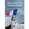 Sport and Society in Global France: Nations, Migrations, Corporations (Kilcline Cathal)