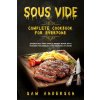 Sous Vide Complete Cookbook for Everyone: Effortless and Simple Recipe Book with Modern Techniques for Cooking at Home!