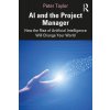 AI and the Project Manager: How the Rise of Artificial Intelligence Will Change Your World (Taylor Peter)