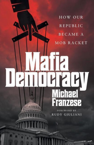 Mafia Democracy: How Our Republic Became a Mob Racket Franzese Michael