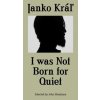 I was not Born for Quiet - Kráľ Janko