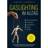 Gaslighting im Alltag: Wie Sie subtile, psychologische und emotionale Manipulation in persönlichen und beruflichen Beziehungen erkennen