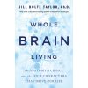 Whole Brain Living: The Anatomy of Choice and the Four Characters That Drive Our Life (Bolte Taylor Jill)