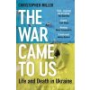 The War Came To Us : Life and Death in Ukraine - Updated Illustrated Edition - Christopher Miller, Bloomsbury Publishing PLC