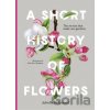 A Short History of Flowers: The Stories That Shape Our Gardens