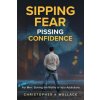 Sipping Fear Pissing Confidence: For Men: Solving the Riddle of Your Addictions (CHRISTOPHER K WALLACE)(Brožovaná)