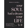 Your Soul Had a Dream, Your Life Is It - Rebecca Campbell
