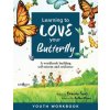 Learning to Love Your Butterfly: A Workbook Building Self-Esteem and Resilience Youth Workbook