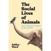 The Social Lives of Animals - Ashley Ward, Profile Books
