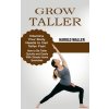 Grow Taller: Vitamins Your Body Needs to Get Taller Fast (How to Be Taller Quickly and Easily With Simple Home Exercises) (Waller Harold)