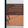 The Bates Method for Better Eyesight Without Glasses Bates William Horatio 1860-1931