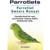 Parrotlets. Parrotlet Owners Manual. Parrotlet Book for Care, Environment, Training, Health, Feeding and Costs.