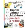 Umění vnímat architekturu pro děti a rodiče - Michael Třeštík