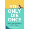 You Only Die Once: How to Make It to the End with No Regrets (Wellman,Jodi)(Pevná)