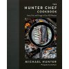 The Hunter Chef Cookbook: Hunt, Fish, and Forage in Over 100 Recipes (Hunter Michael)