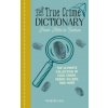 The True Crime Dictionary: From Alibi to Zodiac: The Ultimate Collection of Cold Cases, Serial Killers, and More (Brožovaná)