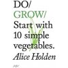 Do Grow : Start With 10 Simple Vegetables. - Alice Holden, The Do Book Co