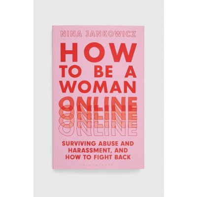 How to Be a Woman Online: Surviving Abuse and Harassment, and How to Fight Back Jankowicz Nina