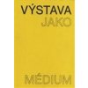 Výstava jako médium České umění 1957–1999 - Morganová Pavlína Nekvindová Terezie Svatošová Dagmar