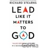 Lead Like It Matters to God: Values-Driven Leadership in a Success-Driven World Stearns Richard