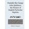Outside the Camp: John Spilsbury, the Pioneer of English Particular Baptists