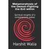 Metamorphosis of the Demon-Fighting the Evil within: Spiritual insights of a contemporary seeker (Harshit Walia)()