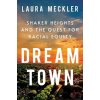 Dream Town: Shaker Heights and the Quest for Racial Equity (Meckler Laura)