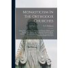 Monasticism In The Orthodox Churches: Being An Introduction To The Study Of Modern Hellenic And Slavonic Monachism And The Orthodox Profession Rites,